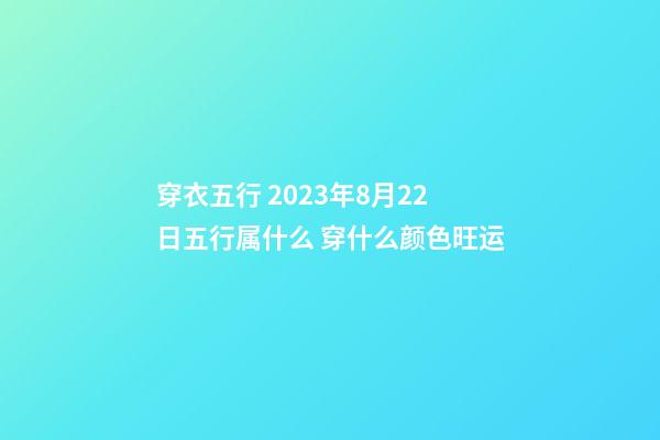 穿衣五行 2023年8月22日五行属什么 穿什么颜色旺运